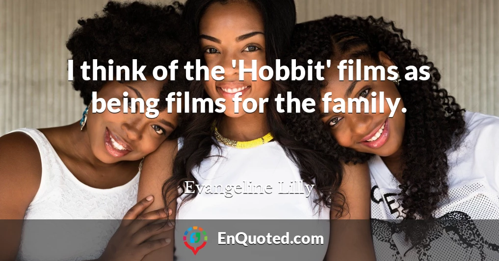 I think of the 'Hobbit' films as being films for the family.