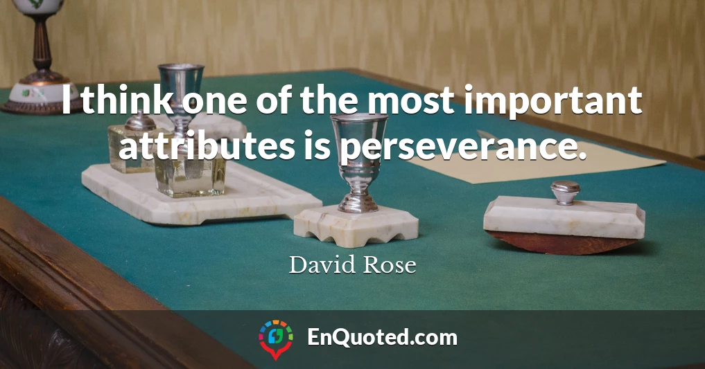 I think one of the most important attributes is perseverance.