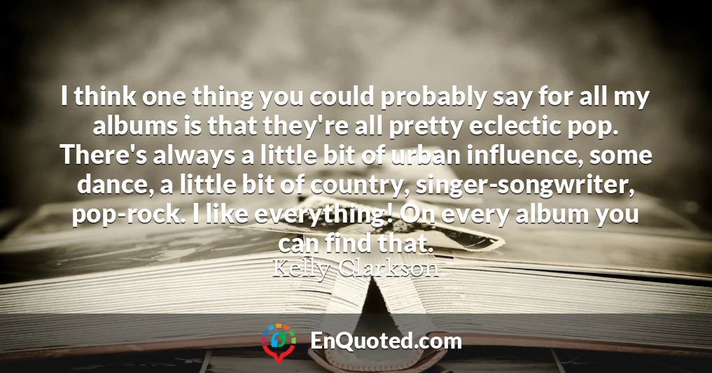I think one thing you could probably say for all my albums is that they're all pretty eclectic pop. There's always a little bit of urban influence, some dance, a little bit of country, singer-songwriter, pop-rock. I like everything! On every album you can find that.
