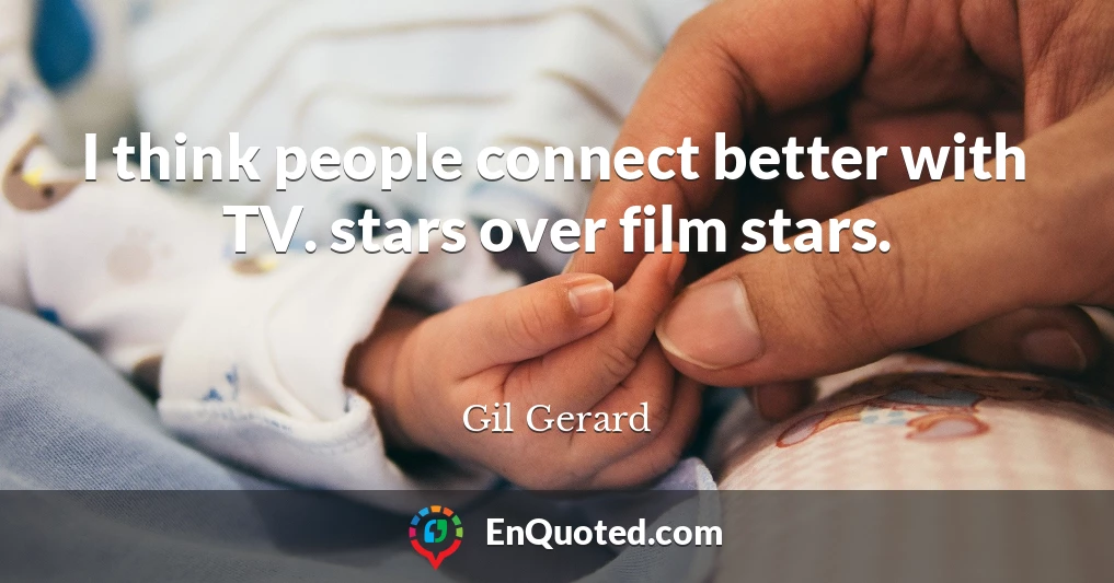 I think people connect better with TV. stars over film stars.