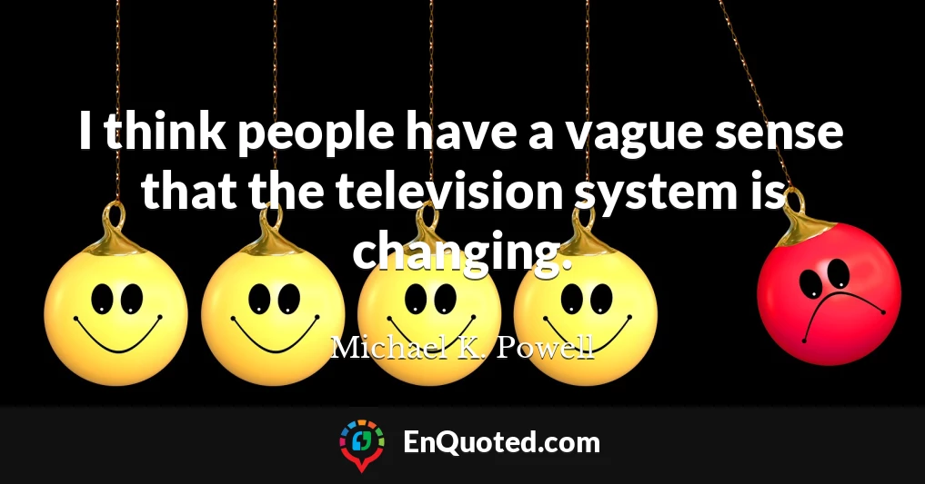 I think people have a vague sense that the television system is changing.