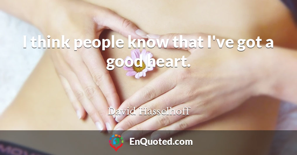 I think people know that I've got a good heart.