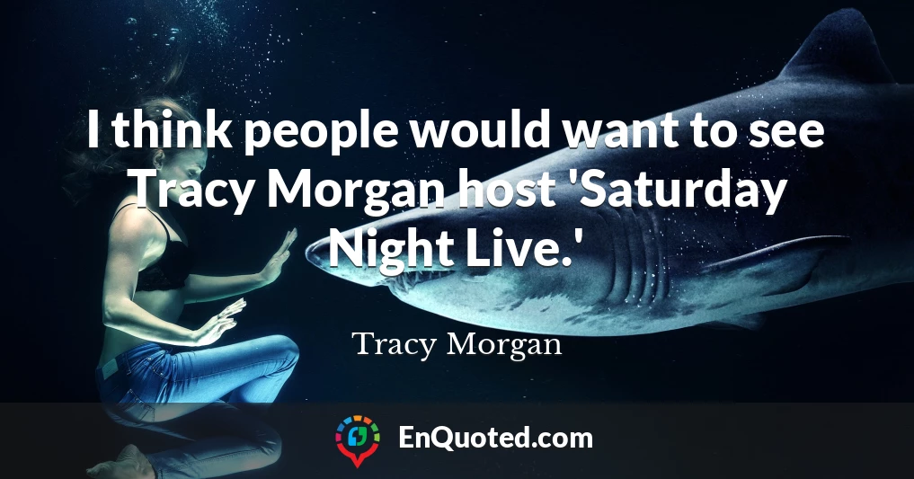 I think people would want to see Tracy Morgan host 'Saturday Night Live.'