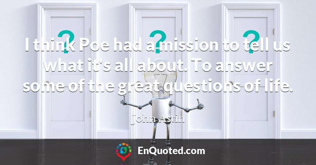 I think Poe had a mission to tell us what it's all about. To answer some of the great questions of life.