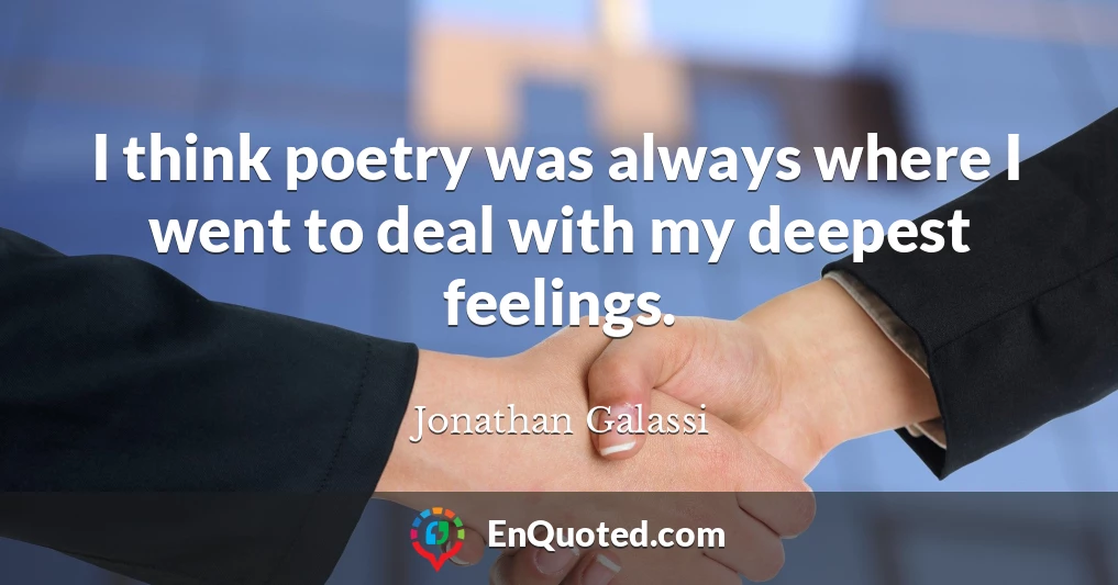 I think poetry was always where I went to deal with my deepest feelings.