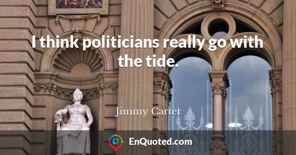 I think politicians really go with the tide.