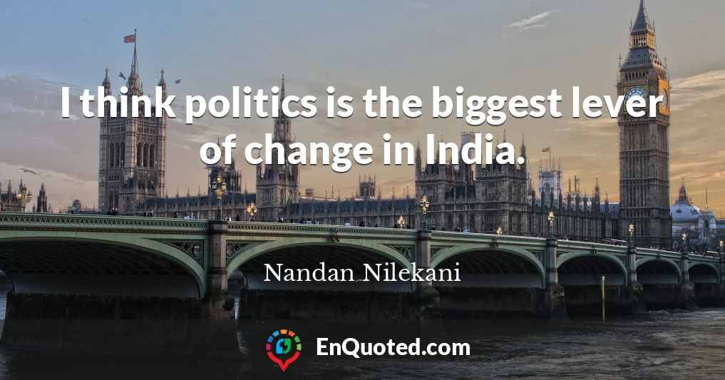 I think politics is the biggest lever of change in India.