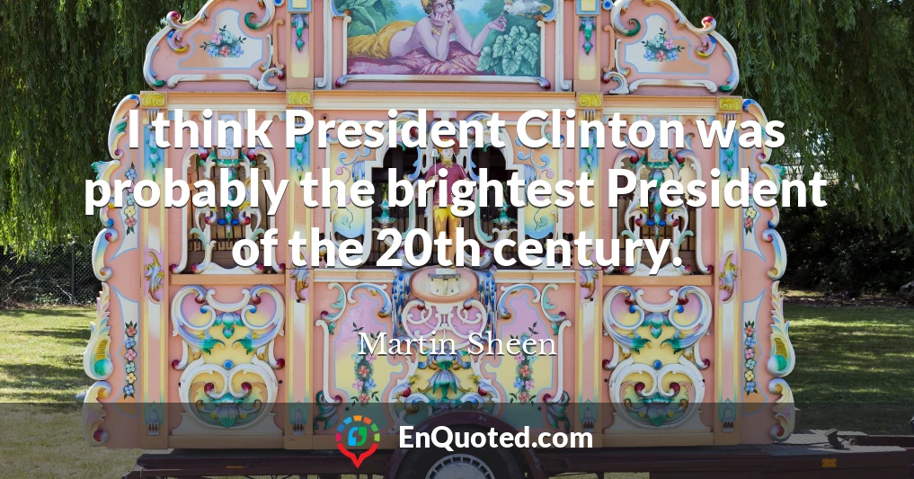 I think President Clinton was probably the brightest President of the 20th century.