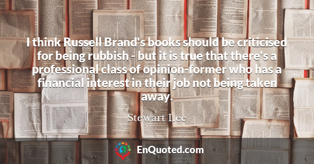 I think Russell Brand's books should be criticised for being rubbish - but it is true that there's a professional class of opinion-former who has a financial interest in their job not being taken away.