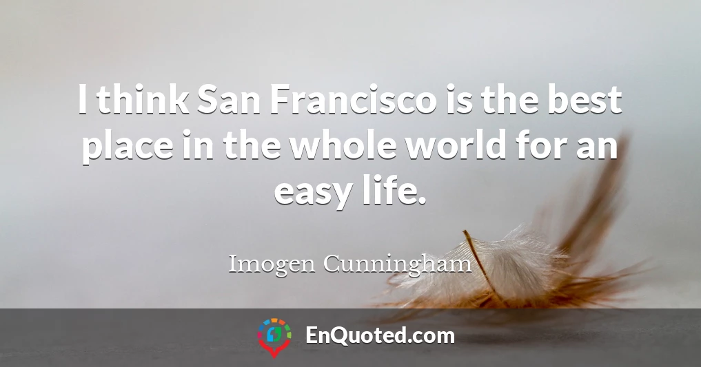 I think San Francisco is the best place in the whole world for an easy life.