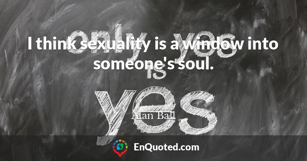 I think sexuality is a window into someone's soul.