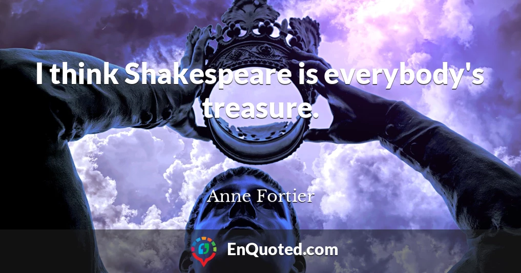 I think Shakespeare is everybody's treasure.
