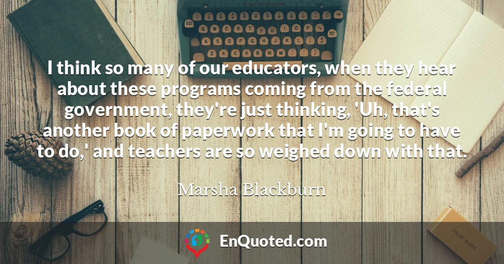 I think so many of our educators, when they hear about these programs coming from the federal government, they're just thinking, 'Uh, that's another book of paperwork that I'm going to have to do,' and teachers are so weighed down with that.