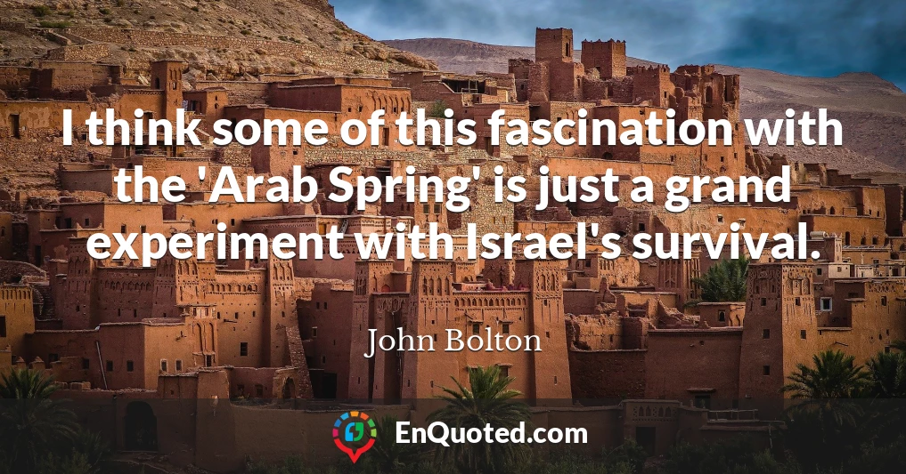 I think some of this fascination with the 'Arab Spring' is just a grand experiment with Israel's survival.