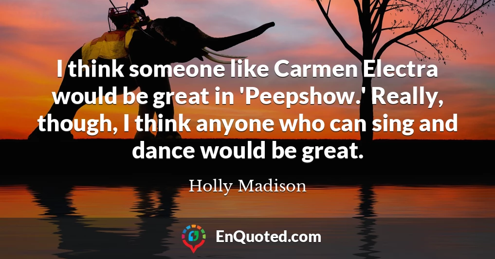 I think someone like Carmen Electra would be great in 'Peepshow.' Really, though, I think anyone who can sing and dance would be great.