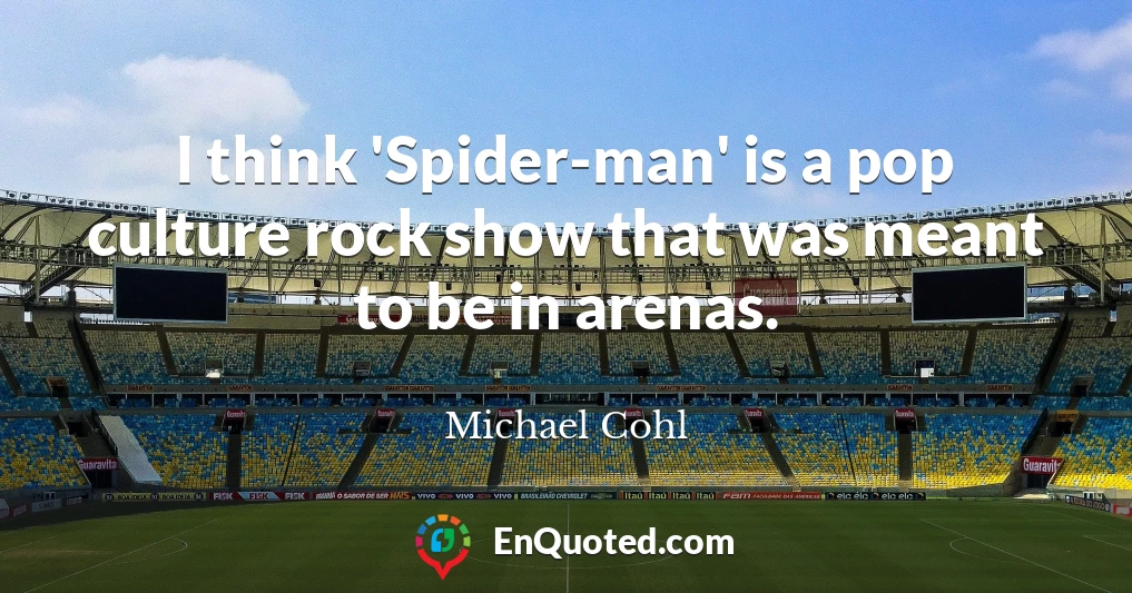 I think 'Spider-man' is a pop culture rock show that was meant to be in arenas.