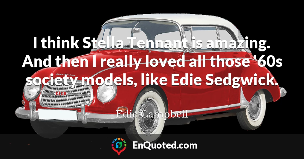 I think Stella Tennant is amazing. And then I really loved all those '60s society models, like Edie Sedgwick.