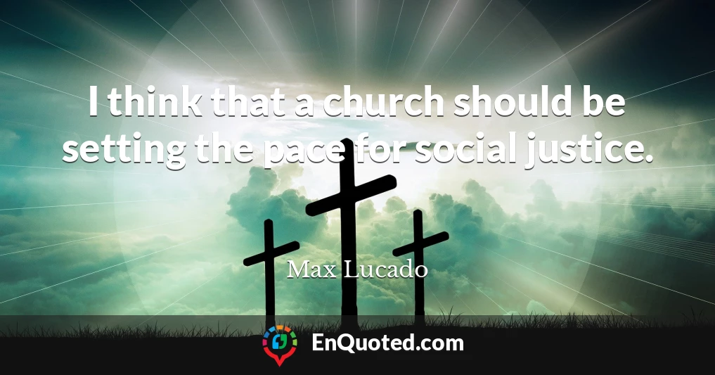 I think that a church should be setting the pace for social justice.