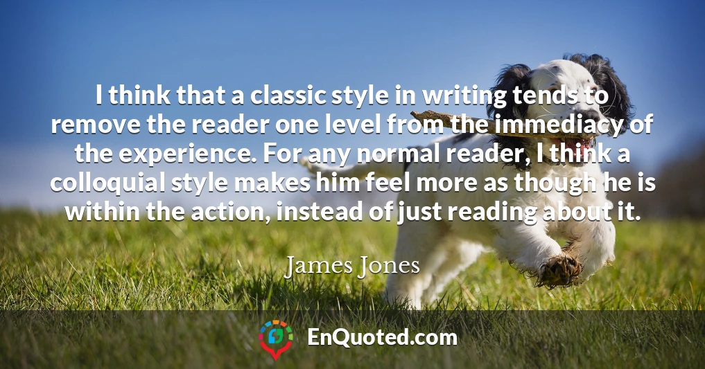 I think that a classic style in writing tends to remove the reader one level from the immediacy of the experience. For any normal reader, I think a colloquial style makes him feel more as though he is within the action, instead of just reading about it.