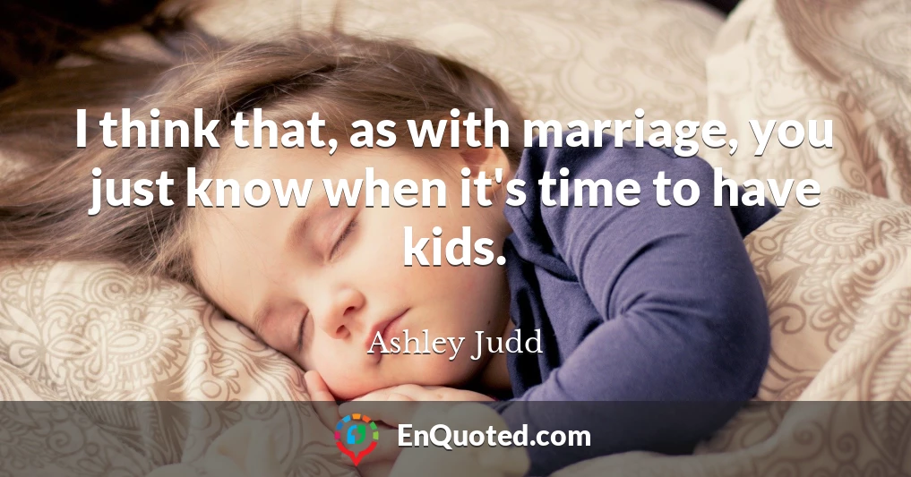 I think that, as with marriage, you just know when it's time to have kids.