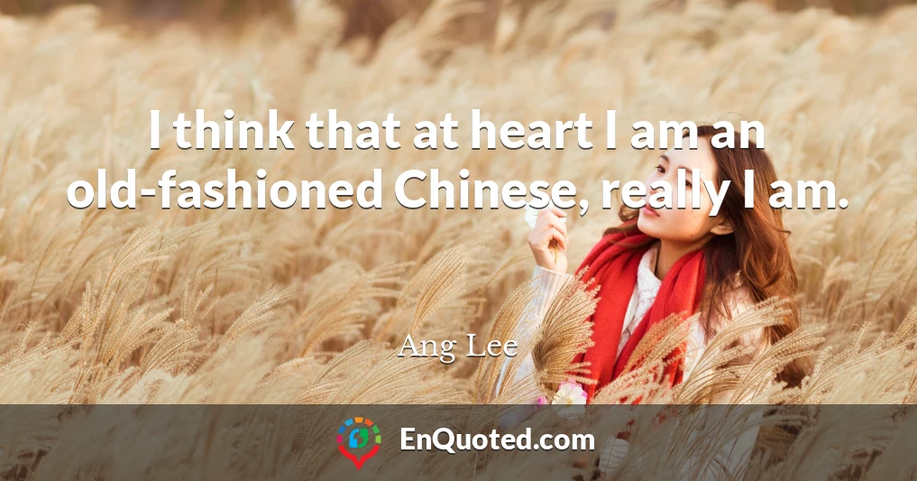 I think that at heart I am an old-fashioned Chinese, really I am.