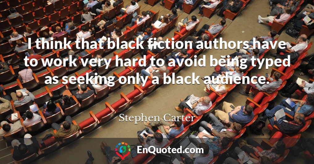I think that black fiction authors have to work very hard to avoid being typed as seeking only a black audience.