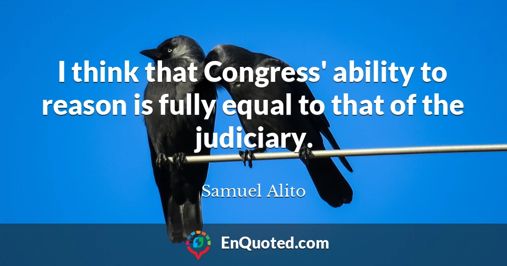 I think that Congress' ability to reason is fully equal to that of the judiciary.