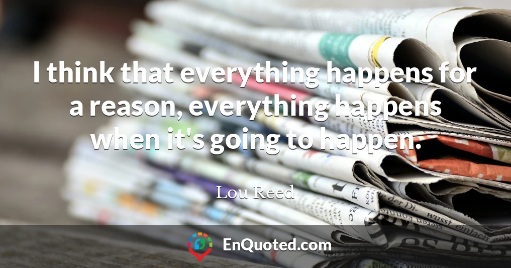 I think that everything happens for a reason, everything happens when it's going to happen.