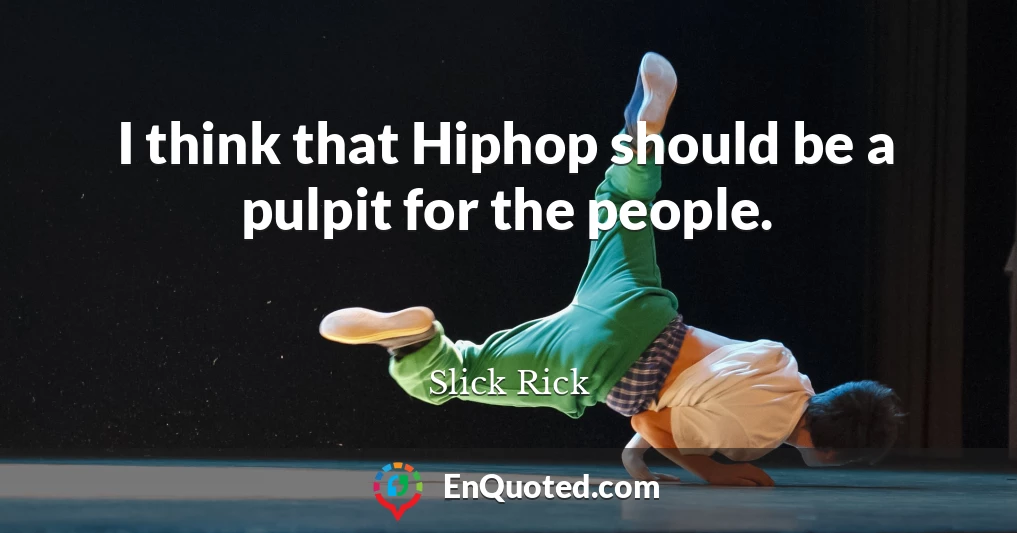 I think that Hiphop should be a pulpit for the people.