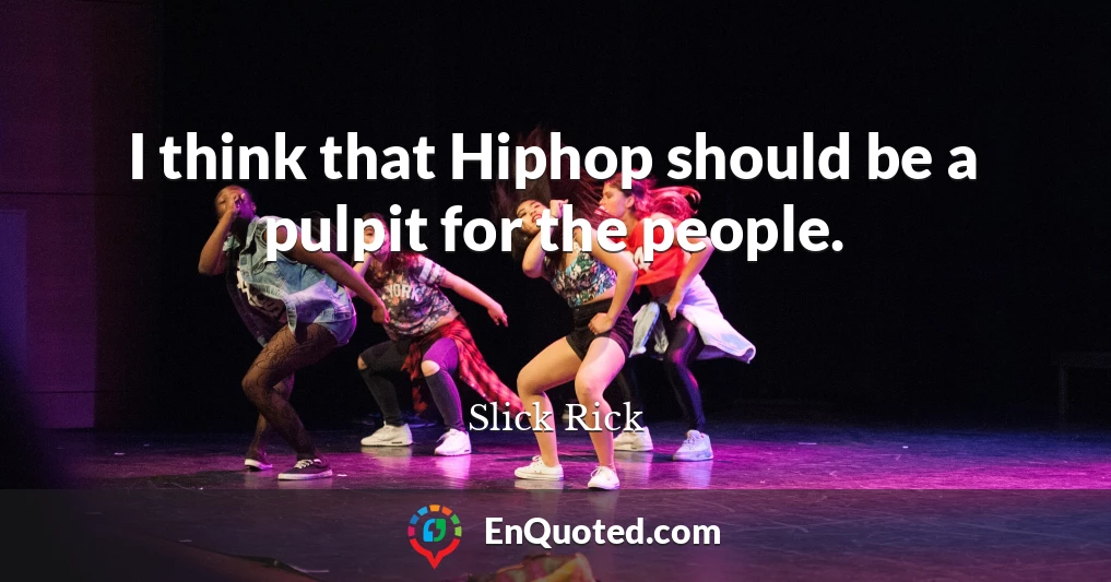 I think that Hiphop should be a pulpit for the people.