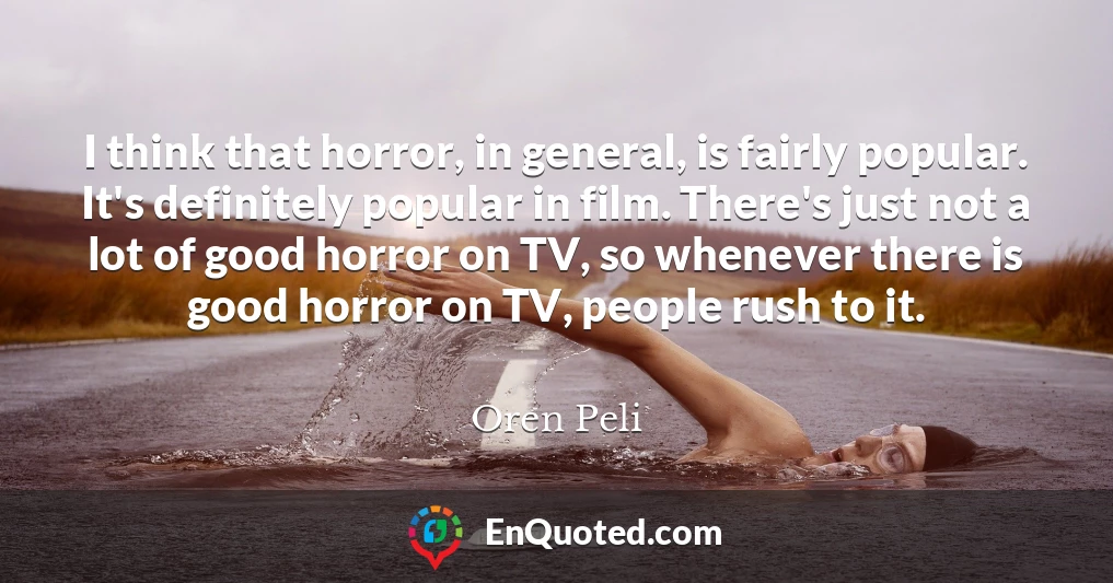 I think that horror, in general, is fairly popular. It's definitely popular in film. There's just not a lot of good horror on TV, so whenever there is good horror on TV, people rush to it.