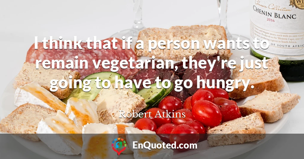 I think that if a person wants to remain vegetarian, they're just going to have to go hungry.