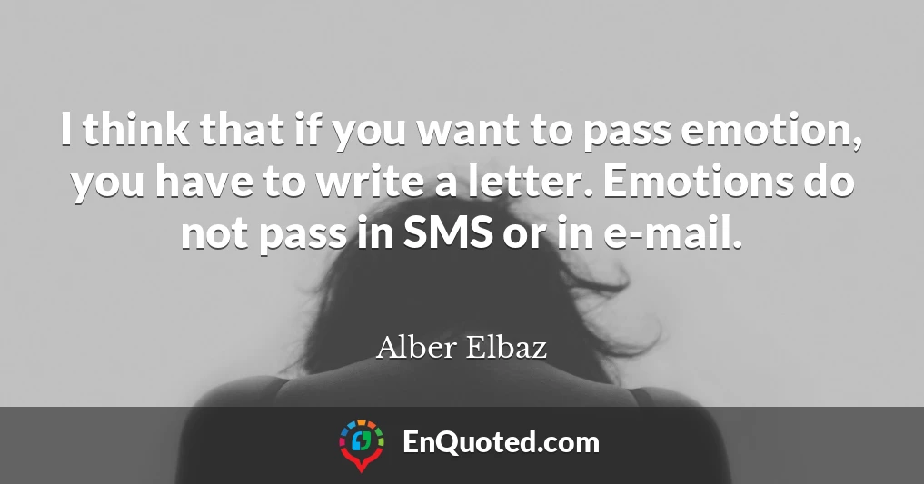 I think that if you want to pass emotion, you have to write a letter. Emotions do not pass in SMS or in e-mail.