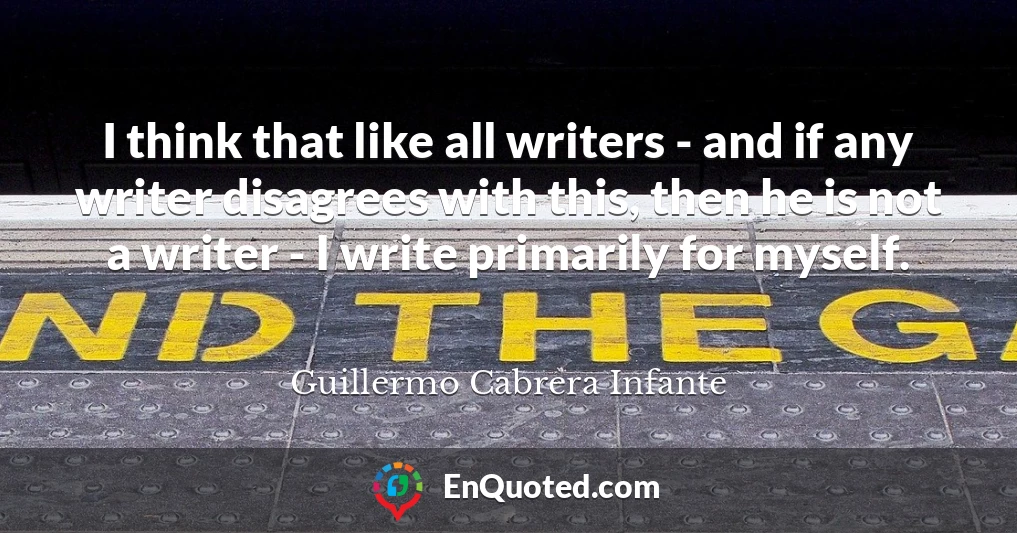 I think that like all writers - and if any writer disagrees with this, then he is not a writer - I write primarily for myself.