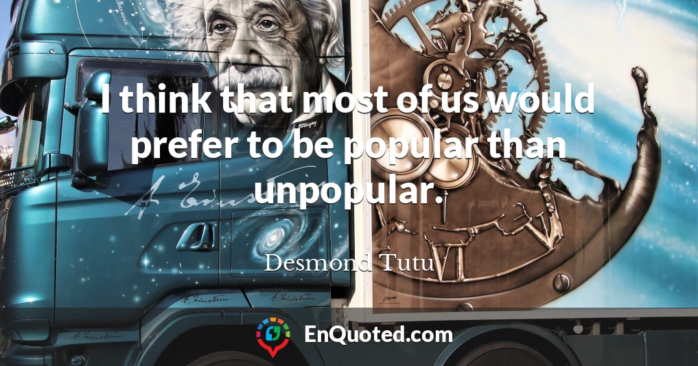 I think that most of us would prefer to be popular than unpopular.
