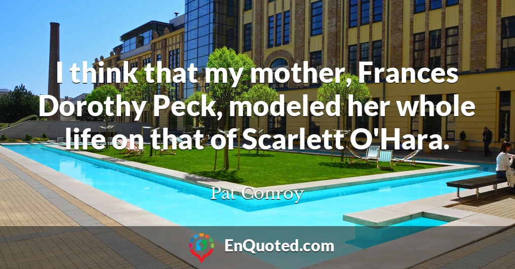 I think that my mother, Frances Dorothy Peck, modeled her whole life on that of Scarlett O'Hara.