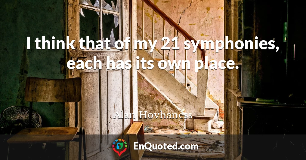 I think that of my 21 symphonies, each has its own place.