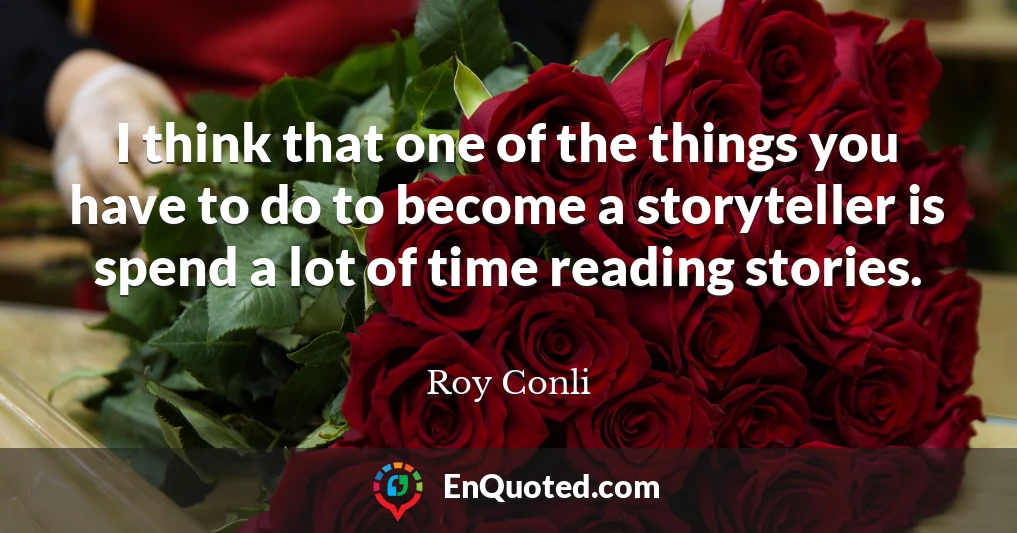 I think that one of the things you have to do to become a storyteller is spend a lot of time reading stories.