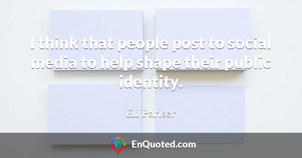 I think that people post to social media to help shape their public identity.