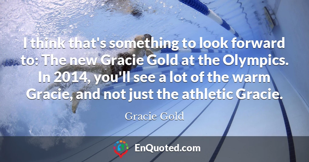 I think that's something to look forward to: The new Gracie Gold at the Olympics. In 2014, you'll see a lot of the warm Gracie, and not just the athletic Gracie.