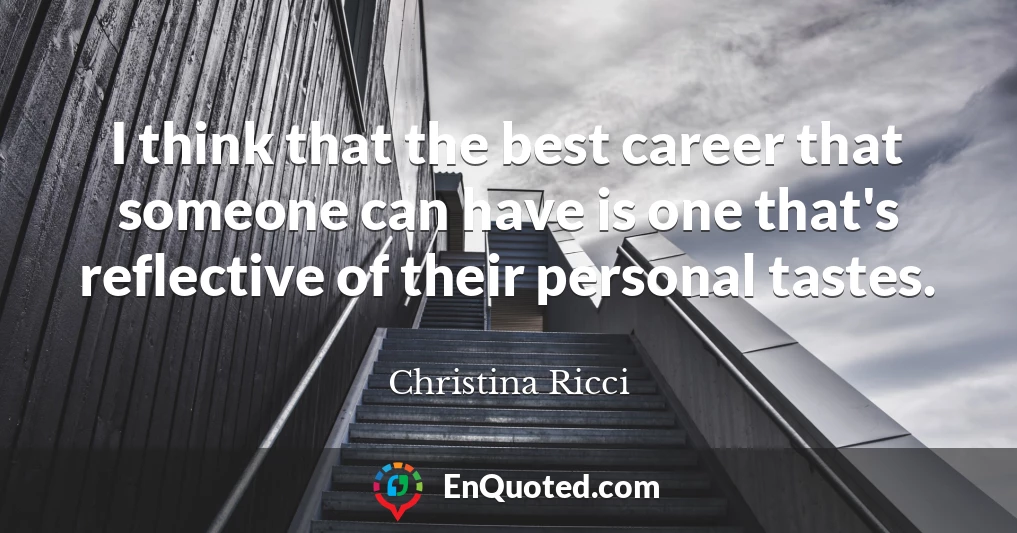 I think that the best career that someone can have is one that's reflective of their personal tastes.