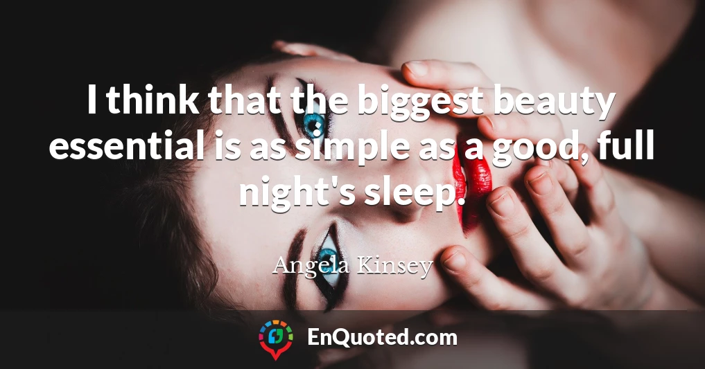 I think that the biggest beauty essential is as simple as a good, full night's sleep.