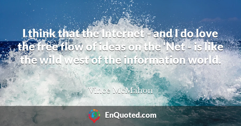 I think that the Internet - and I do love the free flow of ideas on the 'Net - is like the wild west of the information world.