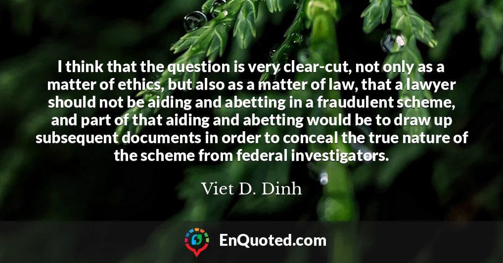 I think that the question is very clear-cut, not only as a matter of ethics, but also as a matter of law, that a lawyer should not be aiding and abetting in a fraudulent scheme, and part of that aiding and abetting would be to draw up subsequent documents in order to conceal the true nature of the scheme from federal investigators.