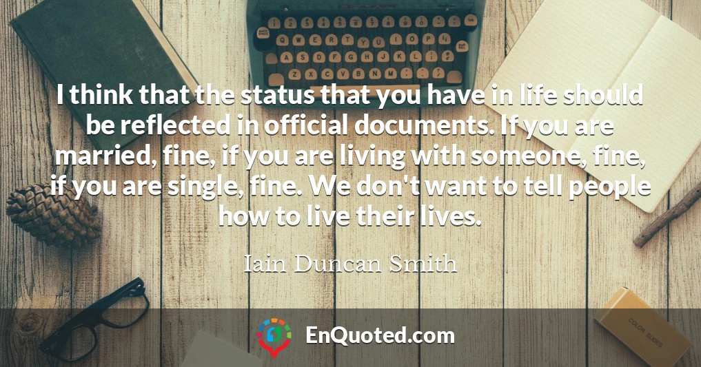 I think that the status that you have in life should be reflected in official documents. If you are married, fine, if you are living with someone, fine, if you are single, fine. We don't want to tell people how to live their lives.