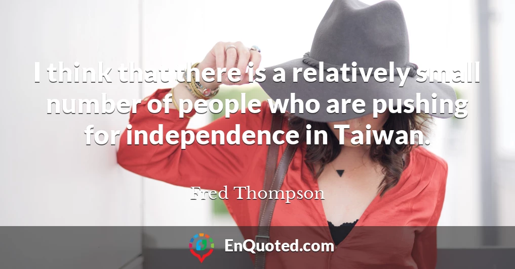 I think that there is a relatively small number of people who are pushing for independence in Taiwan.