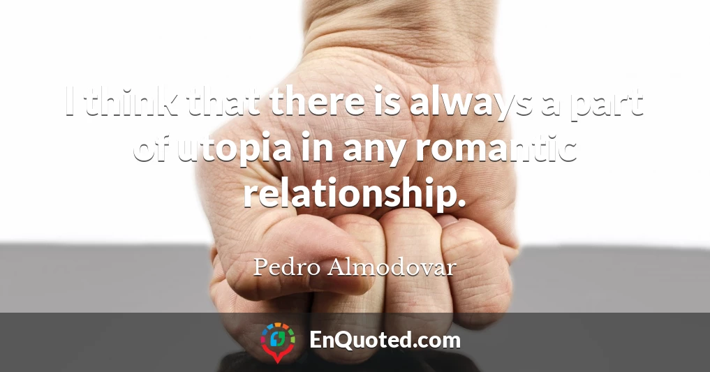 I think that there is always a part of utopia in any romantic relationship.