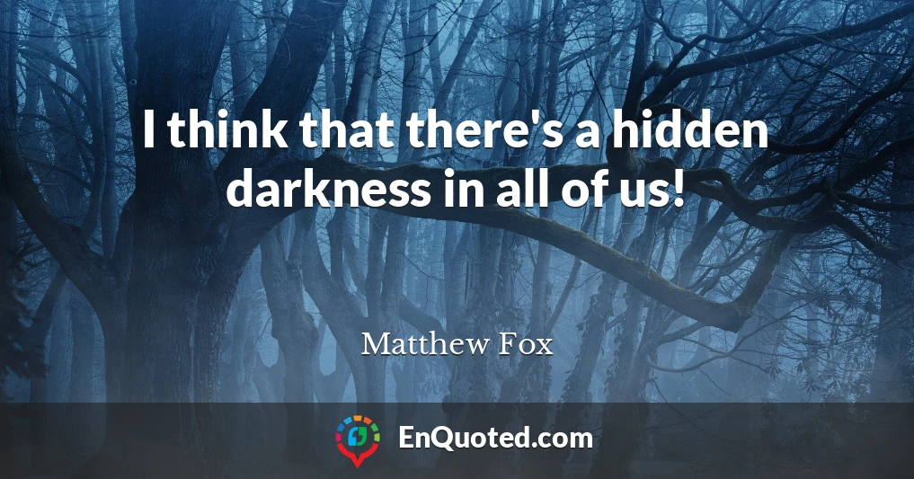 I think that there's a hidden darkness in all of us!