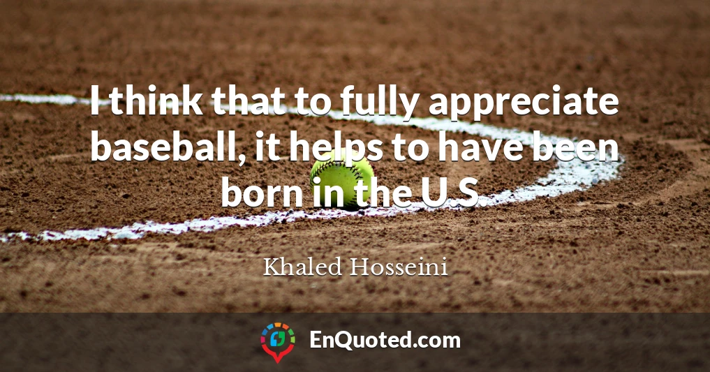 I think that to fully appreciate baseball, it helps to have been born in the U.S.