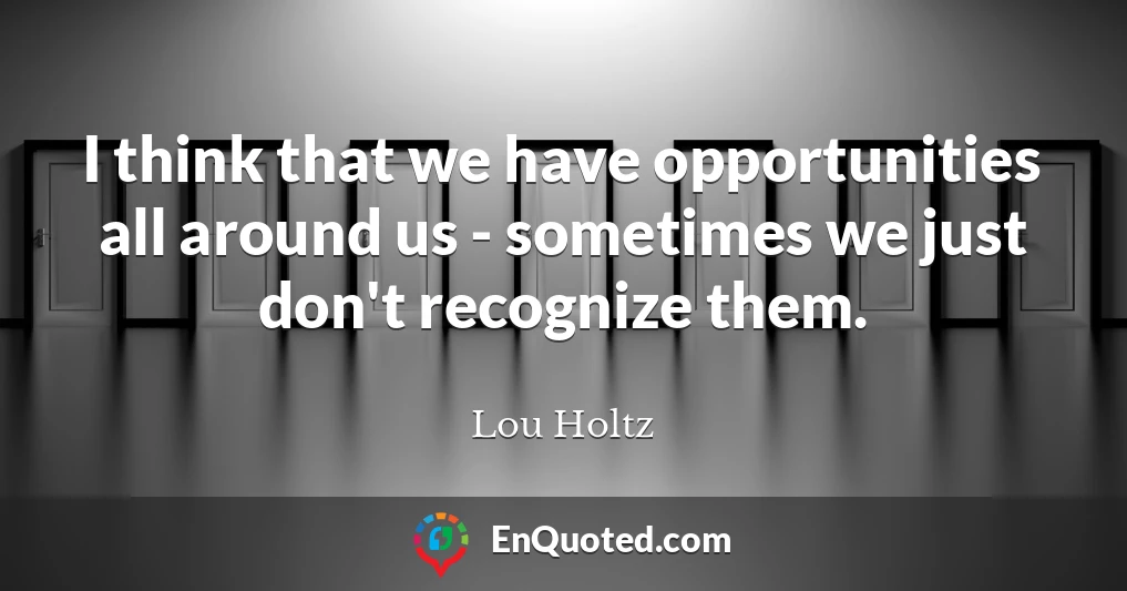 I think that we have opportunities all around us - sometimes we just don't recognize them.